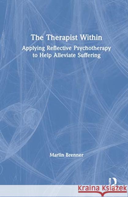 The Therapist Within: Applying Reflective Psychotherapy to Help Alleviate Suffering Brenner, Marlin 9780367174606 Routledge