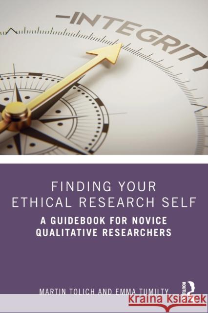 Finding Your Ethical Research Self: A Guidebook for Novice Qualitative Researchers Martin Tolich Emma Tumilty 9780367174781