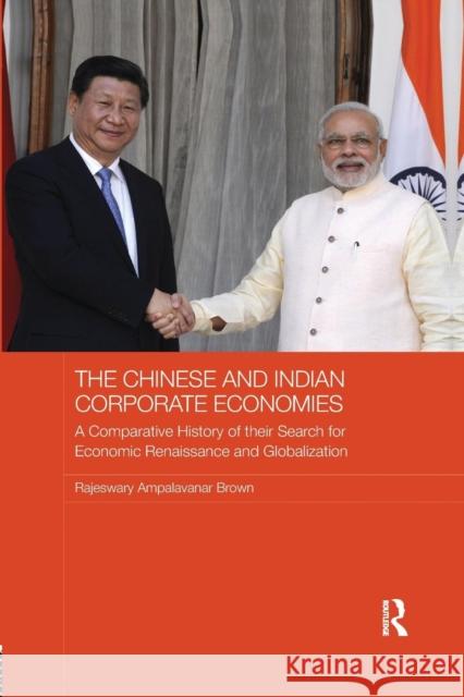 The Chinese and Indian Corporate Economies: A Comparative History of their Search for Economic Renaissance and Globalization Brown, Raj 9780367175559 Routledge