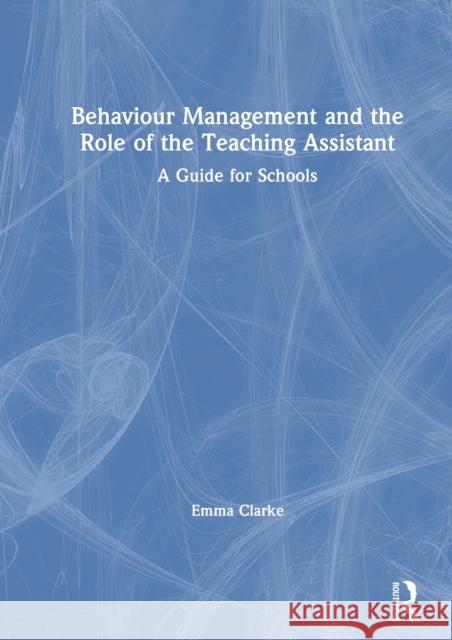 Behaviour Management and the Role of the Teaching Assistant: A Guide for Schools Emma Clarke 9780367175603 Routledge