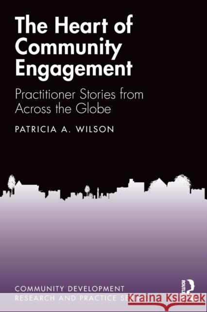 The Heart of Community Engagement: Practitioner Stories from Across the Globe Patricia Wilson 9780367175825 Routledge