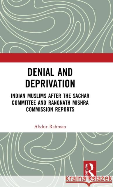 Denial and Deprivation: Indian Muslims After the Sachar Committee and Rangnath Mishra Commission Reports Abdur Rahman 9780367175856