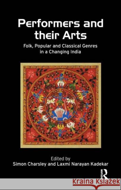 Performers and Their Arts: Folk, Popular and Classical Genres in a Changing India Simon Charsley Kadekar Laxmi Narayan 9780367176020 Routledge Chapman & Hall