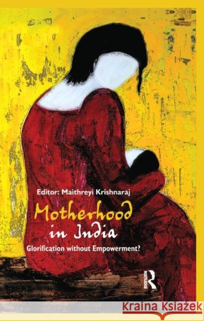 Motherhood in India: Glorification Without Empowerment? Krishnaraj, Maithreyi 9780367176440