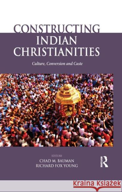 Constructing Indian Christianities: Culture, Conversion and Caste Bauman, Chad M. 9780367176716