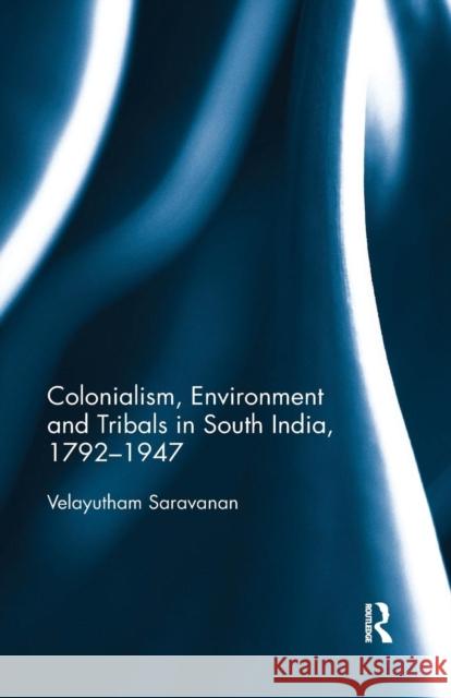 Colonialism, Environment and Tribals in South India,1792-1947 Velayutham Saravanan 9780367177317 Routledge Chapman & Hall