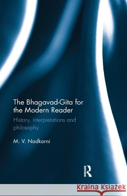 The Bhagavad-Gita for the Modern Reader: History, Interpretations and Philosophy Nadkarni, M. V. 9780367177386 Routledge Chapman & Hall
