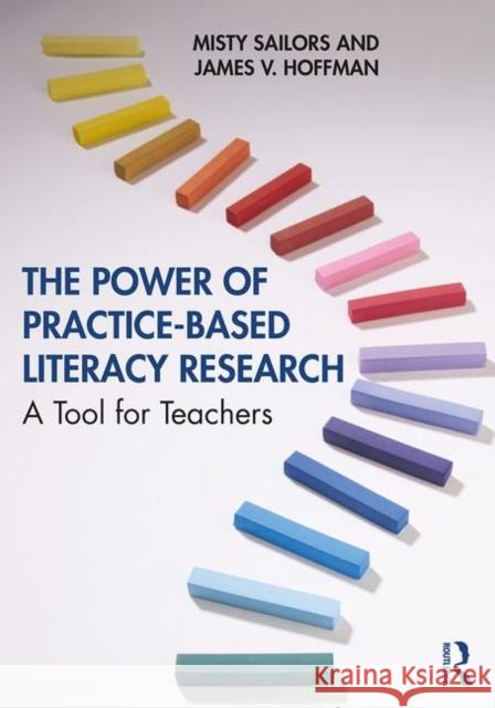 The Power of Practice-Based Literacy Research: A Tool for Teachers Misty Sailors James V. Hoffman 9780367177607 Routledge