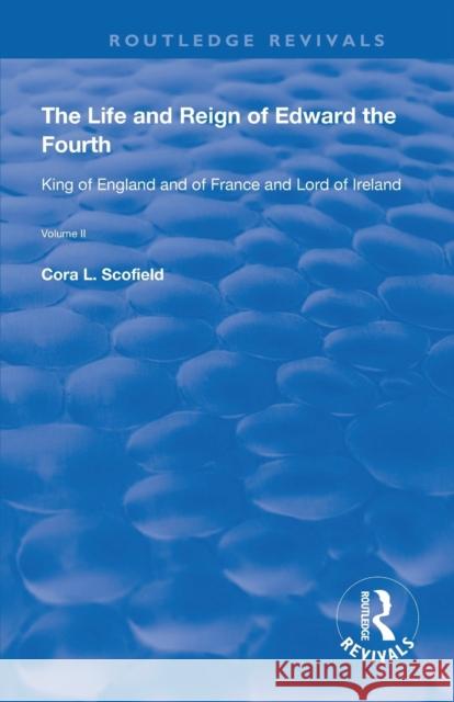The Life and Reign of Edward the Fourth: King of England and of France and Lord of Ireland Scofield, Cora L. 9780367177959 Routledge