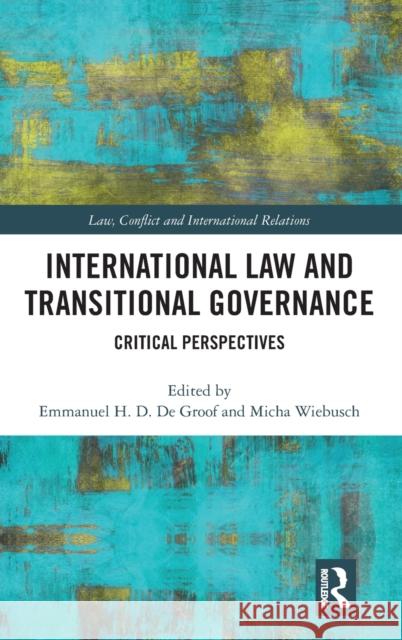 International Law and Transitional Governance: Critical Perspectives Emmanuel H. D. d Micha Wiebusch 9780367178109 Routledge