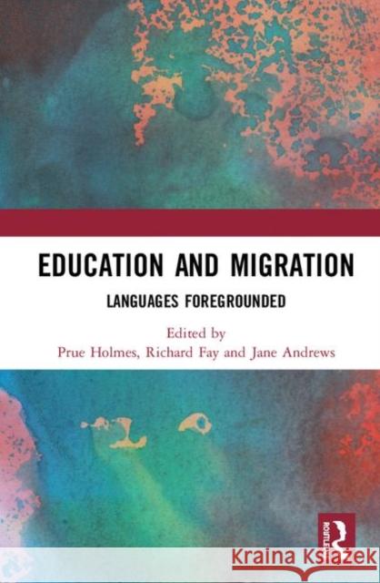 Education and Migration: Languages Foregrounded Prue Holmes Richard Fay Jane Andrews 9780367178239 Routledge