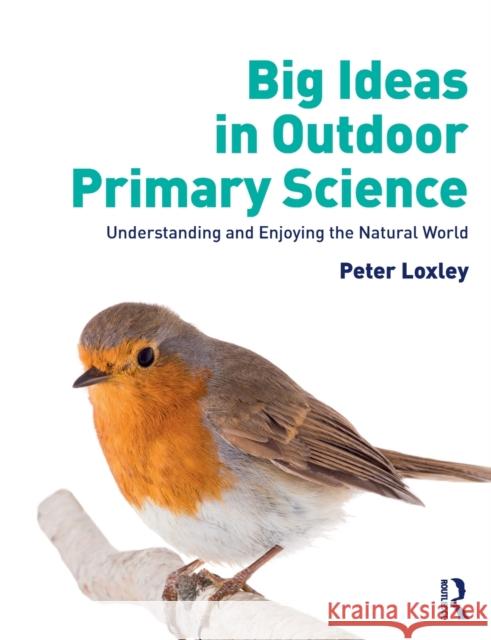 Big Ideas in Outdoor Primary Science: Understanding and Enjoying the Natural World Peter Loxley 9780367178345