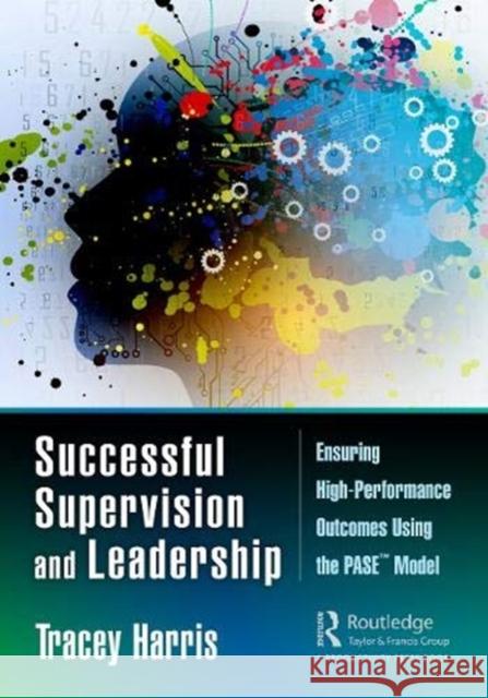 Successful Supervision and Leadership: Ensuring High-Performance Outcomes Using the Pase(tm) Model Harris, Tracey 9780367178451 Productivity Press