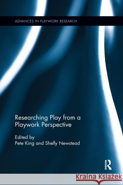 Researching Play from a Playwork Perspective Pete King Shelly Newstead 9780367178628 Routledge