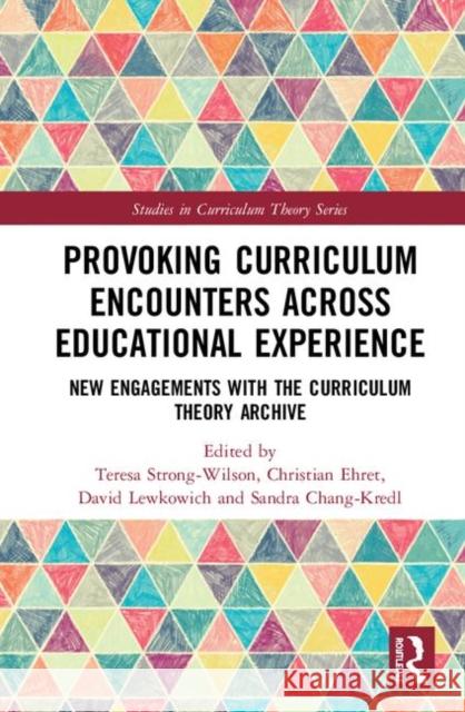 Provoking Curriculum Encounters Across Educational Experience: New Engagements with the Curriculum Theory Archive Strong-Wilson, Teresa 9780367178642