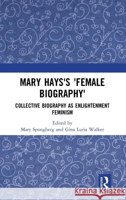Mary Hays's 'Female Biography': Collective Biography as Enlightenment Feminism Spongberg, Mary 9780367178697 Routledge