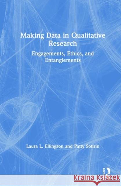 Making Data in Qualitative Research: Engagements, Ethics, and Entanglements Laura L. Ellingson Patty Sotirin 9780367178871 Routledge