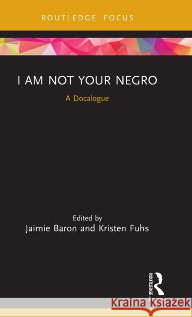 I Am Not Your Negro: A Docalogue Jaimie Baron Kristen Fuhs 9780367178949 Routledge