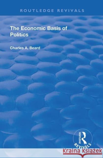 The Economic Basis of Politics Charles a. Beard 9780367179274 Routledge