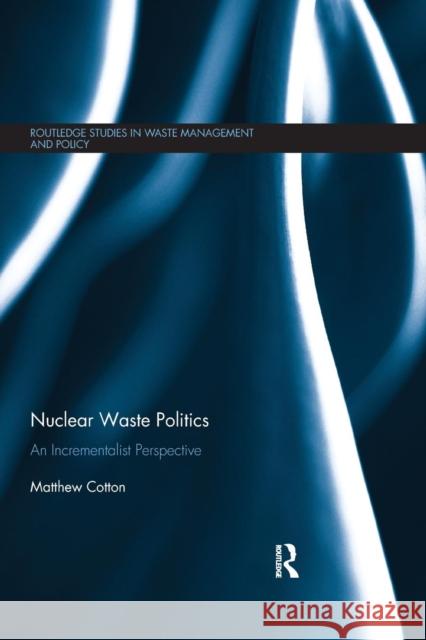 Nuclear Waste Politics: An Incrementalist Perspective Matthew Cotton 9780367179281 Routledge