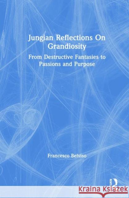 Jungian Reflections on Grandiosity: From Destructive Fantasies to Passions and Purpose Francesco Belviso 9780367179380 Routledge