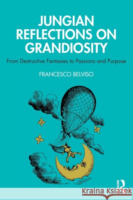 Jungian Reflections On Grandiosity: From Destructive Fantasies to Passions and Purpose Belviso, Francesco 9780367179403 Routledge