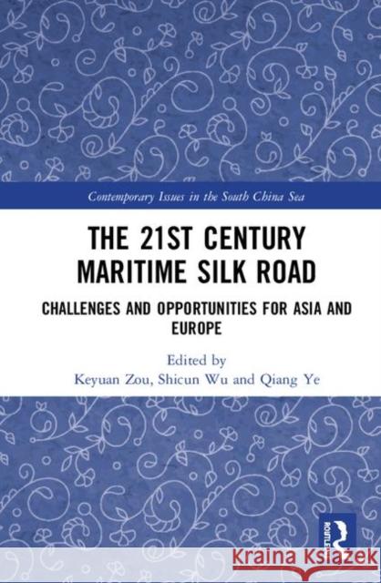 The 21st Century Maritime Silk Road: Challenges and Opportunities for Asia and Europe Keyuan Zou Shicun Wu Qiang Ye 9780367179458