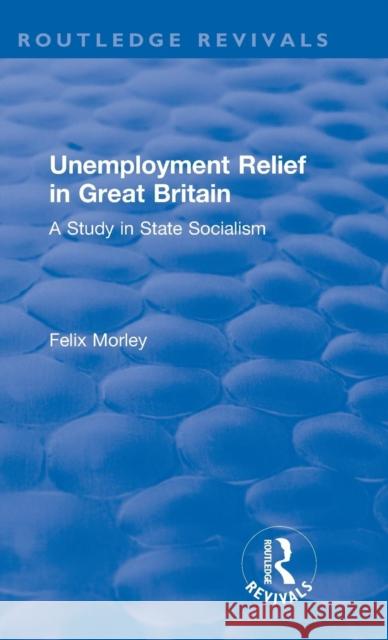 Unemployment Relief in Great Britain: A Study in State Socialism Felix Morley 9780367179526 Routledge