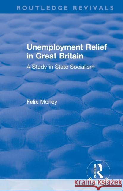 Unemployment Relief in Great Britain: A Study in State Socialism Felix Morley 9780367179540 Routledge