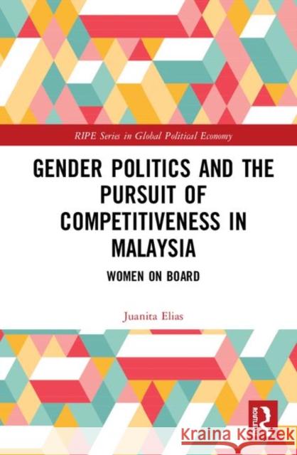 Gender Politics and the Pursuit of Competitiveness in Malaysia: Women on Board Juanita Elias 9780367179656