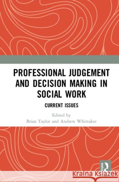 Professional Judgement and Decision Making in Social Work: Current Issues Brian Taylor Andrew Whittaker 9780367179700