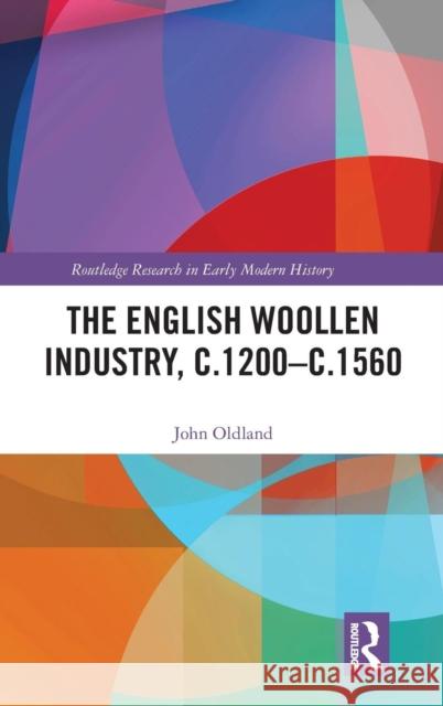 The English Woollen Industry, C.1200-C.1560 John Oldland 9780367179748 Routledge