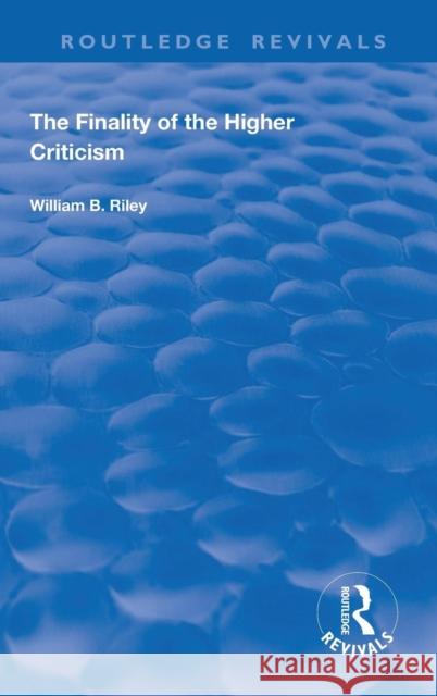 The Finality of the Higher Criticism: Or, the Theory of Evolultion and False Theology Riley, W. B. 9780367179922 Taylor and Francis