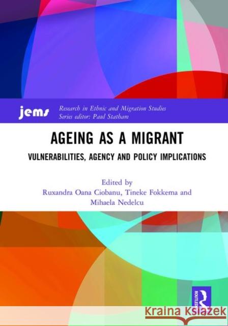 Ageing as a Migrant: Vulnerabilities, Agency and Policy Implications Ruxandra Oana Ciobanu Tineke Fokkema Mihaela Nedelcu 9780367180225 Routledge