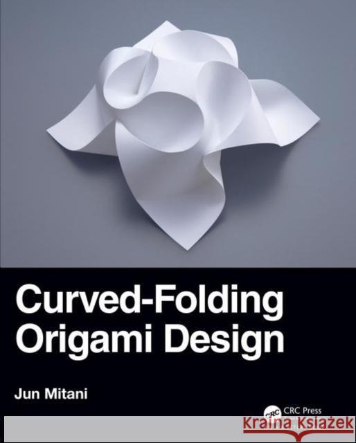 Curved-Folding Origami Design Jun Mitani 9780367180256 Taylor & Francis Ltd