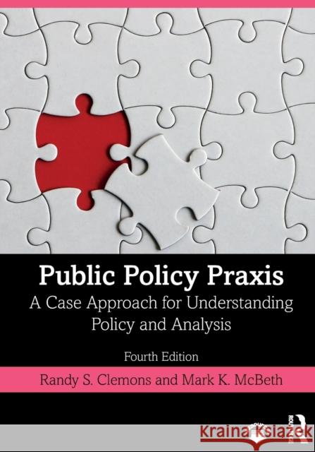 Public Policy Praxis: A Case Approach for Understanding Policy and Analysis Randy S. Clemons Mark K. McBeth 9780367180348 Routledge