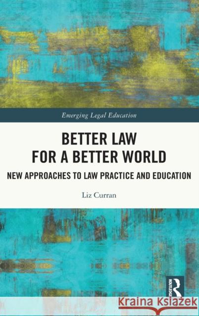 Better Law for a Better World: New Approaches to Law Practice and Education Liz Curran 9780367180423 Routledge