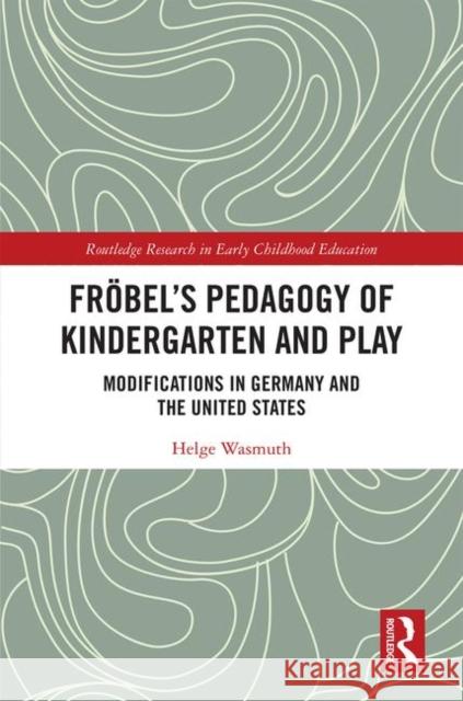 Fröbel's Pedagogy of Kindergarten and Play: Modifications in Germany and the United States Wasmuth, Helge 9780367180454