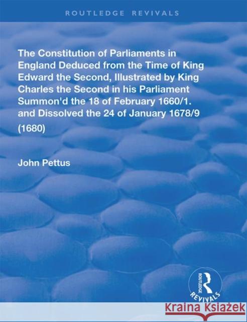 The Constitution of Parliaments in England Deduced from the Time of King Edward the Second Pettus, John 9780367180898
