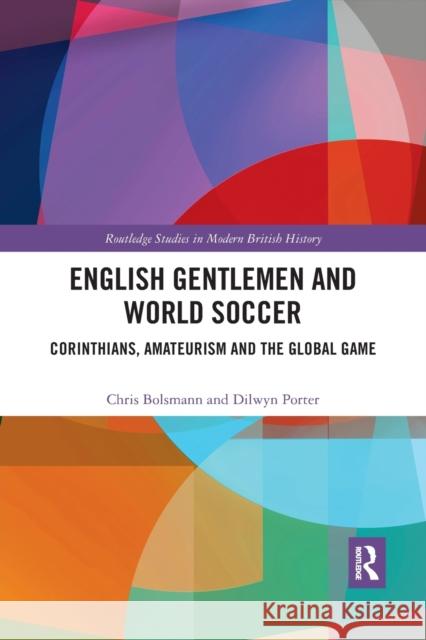 English Gentlemen and World Soccer: Corinthians, Amateurism and the Global Game Chris Bolsmann Dilwyn Porter 9780367180973 Routledge