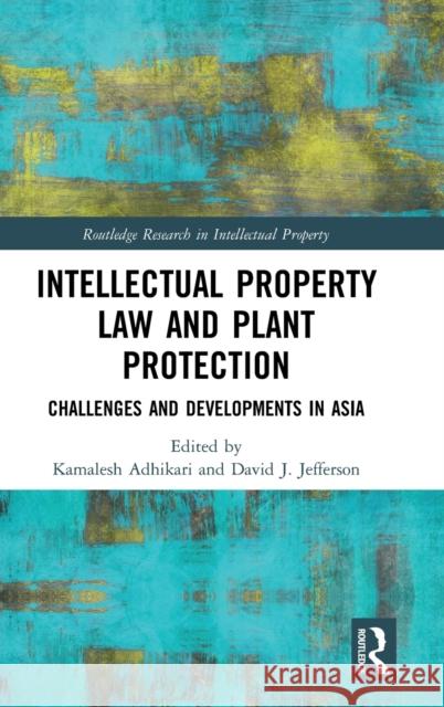 Intellectual Property Law and Plant Protection: Challenges and Developments in Asia Kamalesh Adhikari David James Jefferson 9780367180997