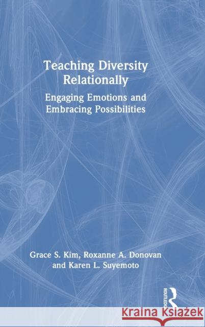 Teaching Diversity Relationally: Engaging Emotions and Embracing Possibilities Grace S. Kim Roxanne A. Donovan Karen L. Suyemoto 9780367181185 Routledge