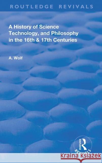 A History of Science Technology, and Philosophy in the 16th & 17th Centuries Wolf, Abraham 9780367181314
