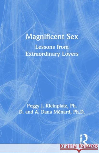 Magnificent Sex: Lessons from Extraordinary Lovers Kleinplatz, Peggy 9780367181369