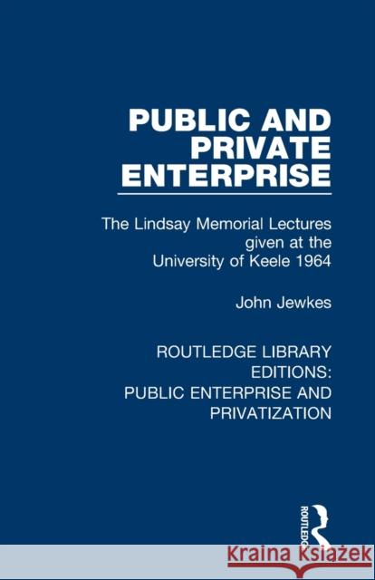 Public and Private Enterprise: The Lindsay Memorial Lectures Given at the University of Keele 1964 John Jewkes 9780367181765