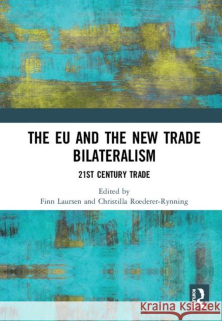 The Eu and the New Trade Bilateralism: 21st Century Trade Finn Laursen Christilla Roederer-Rynning 9780367181970 Routledge
