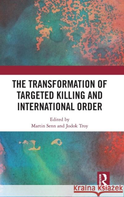 The Transformation of Targeted Killing and International Order Martin Senn Jodok Troy 9780367182472