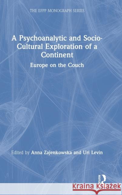 A Psychoanalytic and Socio-Cultural Exploration of a Continent: Europe on the Couch Anna Zajenkowska Uri Levin 9780367182748 Routledge