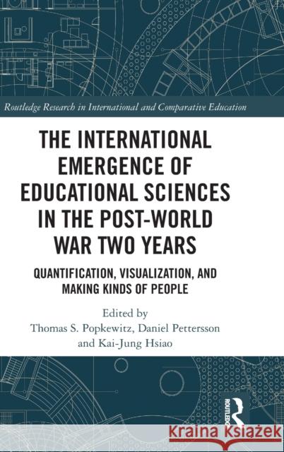 The International Emergence of Educational Sciences in the Post-World War Two Years: Quantification, Visualization, and Making Kinds of People Thomas S. Popkewitz Daniel Pettersson Kai-Jung Hsiao 9780367182793 Routledge
