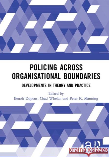 Policing Across Organisational Boundaries: Developments in Theory and Practice Benoit DuPont Chad Whelan Peter K. Manning 9780367182915